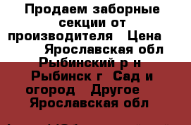 Продаем заборные секции от производителя › Цена ­ 1 840 - Ярославская обл., Рыбинский р-н, Рыбинск г. Сад и огород » Другое   . Ярославская обл.